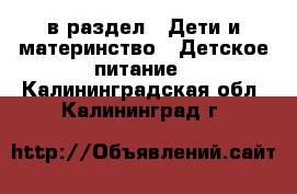  в раздел : Дети и материнство » Детское питание . Калининградская обл.,Калининград г.
